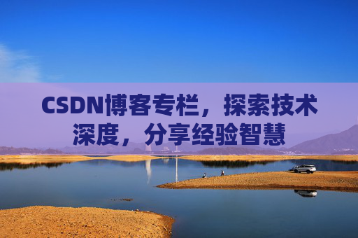 CSDN博客专栏，探索技术深度，分享经验智慧