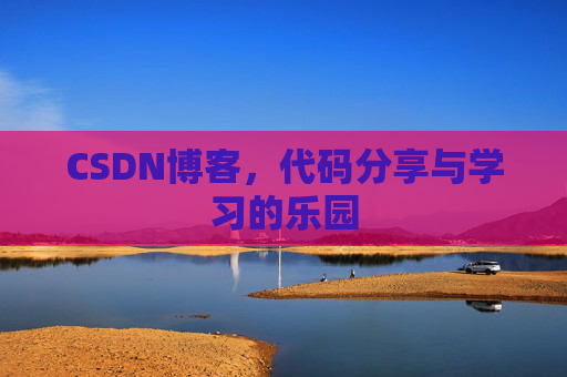 CSDN博客,代码分享与学习的乐园
