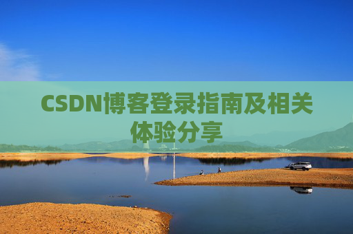 CSDN博客登录指南及相关体验分享
