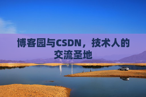 博客园与CSDN,技术人的交流圣地